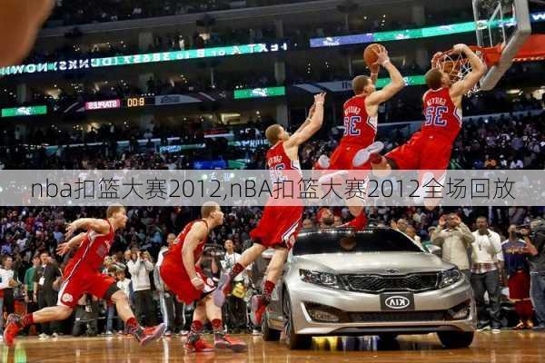 nba扣篮大赛2012,nBA扣篮大赛2012全场回放