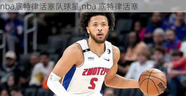 nba底特律活塞队球星,nba 底特律活塞