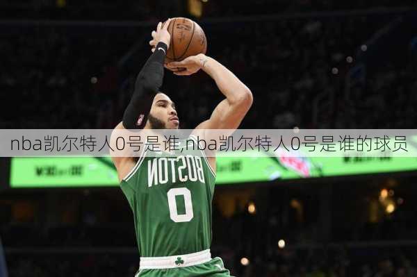 nba凯尔特人0号是谁,nba凯尔特人0号是谁的球员