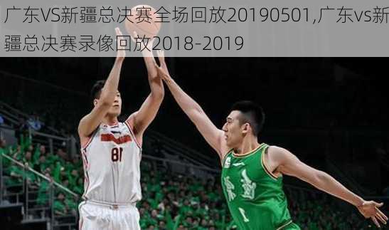 广东VS新疆总决赛全场回放20190501,广东vs新疆总决赛录像回放2018-2019