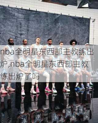 nba全明星东西部主教练出炉,nba全明星东西部主教练出炉了吗