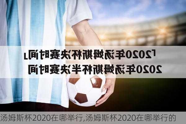 汤姆斯杯2020在哪举行,汤姆斯杯2020在哪举行的