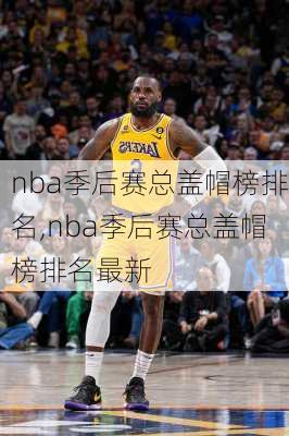 nba季后赛总盖帽榜排名,nba季后赛总盖帽榜排名最新