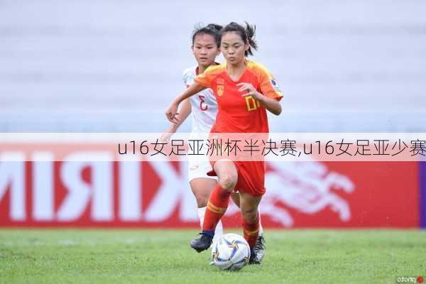 u16女足亚洲杯半决赛,u16女足亚少赛