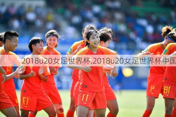 2018u20女足世界杯,2018u20女足世界杯中国