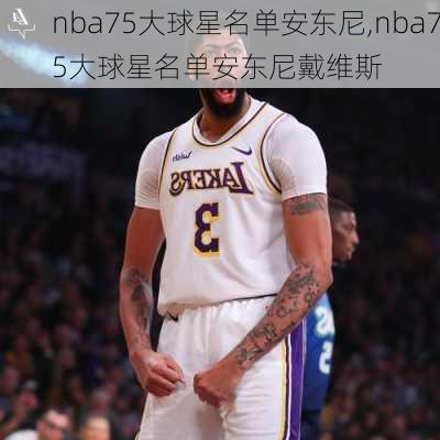 nba75大球星名单安东尼,nba75大球星名单安东尼戴维斯