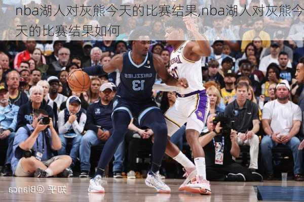 nba湖人对灰熊今天的比赛结果,nba湖人对灰熊今天的比赛结果如何