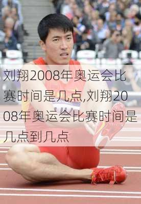 刘翔2008年奥运会比赛时间是几点,刘翔2008年奥运会比赛时间是几点到几点