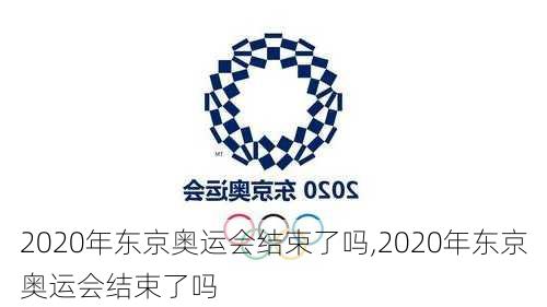 2020年东京奥运会结束了吗,2020年东京奥运会结束了吗