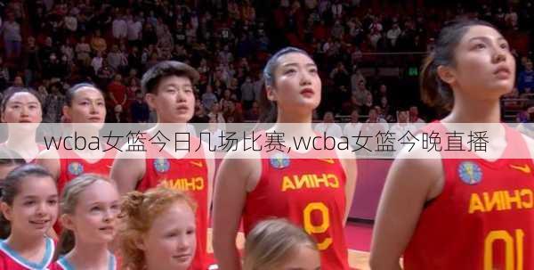 wcba女篮今日几场比赛,wcba女篮今晚直播