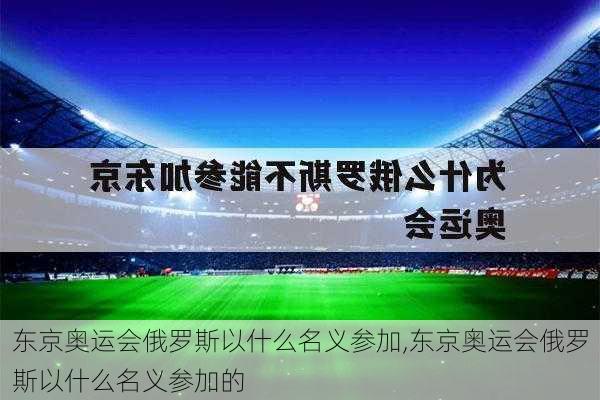 东京奥运会俄罗斯以什么名义参加,东京奥运会俄罗斯以什么名义参加的