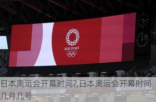 日本奥运会开幕时间?,日本奥运会开幕时间几月几号