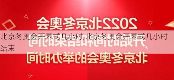 北京冬奥会开幕式几小时,北京冬奥会开幕式几小时结束