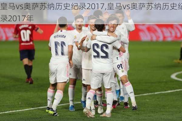 皇马vs奥萨苏纳历史纪录2017,皇马vs奥萨苏纳历史纪录2017年