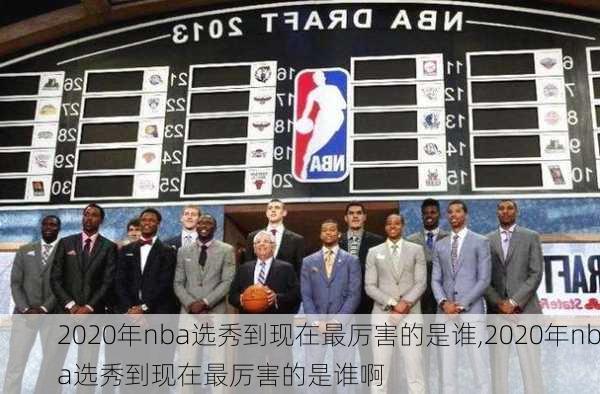 2020年nba选秀到现在最厉害的是谁,2020年nba选秀到现在最厉害的是谁啊