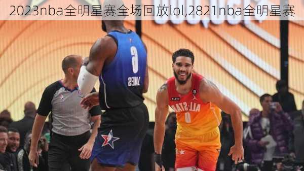 2023nba全明星赛全场回放lol,2821nba全明星赛