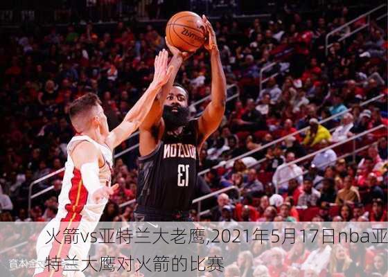 火箭vs亚特兰大老鹰,2021年5月17日nba亚特兰大鹰对火箭的比赛