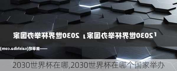 2030世界杯在哪,2030世界杯在哪个国家举办