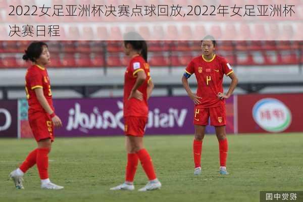 2022女足亚洲杯决赛点球回放,2022年女足亚洲杯决赛日程