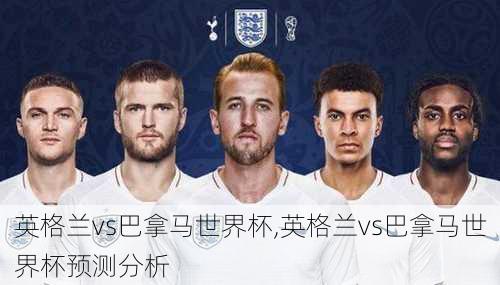 英格兰vs巴拿马世界杯,英格兰vs巴拿马世界杯预测分析