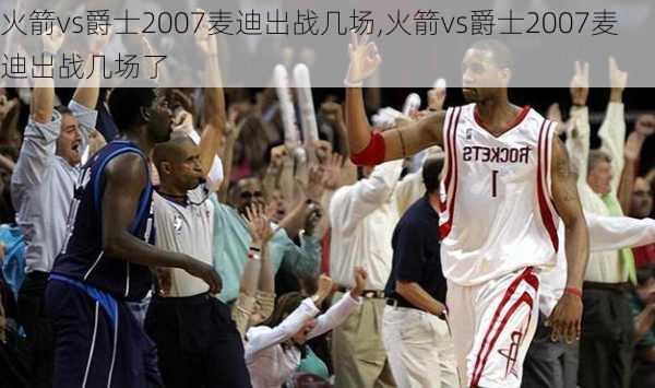 火箭vs爵士2007麦迪出战几场,火箭vs爵士2007麦迪出战几场了