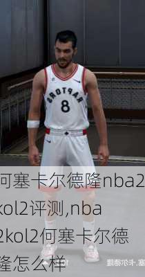 何塞卡尔德隆nba2kol2评测,nba2kol2何塞卡尔德隆怎么样