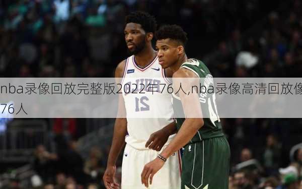 nba录像回放完整版2022年76人,nba录像高清回放像76人