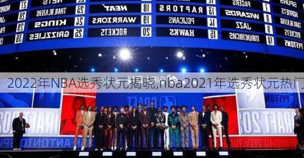 2022年NBA选秀状元揭晓,nba2021年选秀状元热门