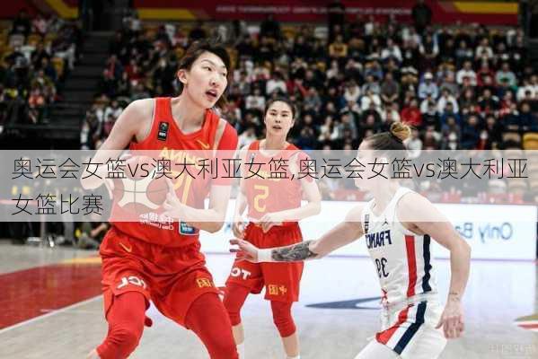 奥运会女篮vs澳大利亚女篮,奥运会女篮vs澳大利亚女篮比赛