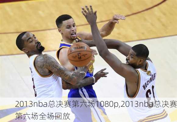 2013nba总决赛第六场1080p,2013nba总决赛第六场全场回放