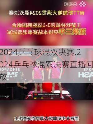 2024乒乓球混双决赛,2024乒乓球混双决赛直播回放