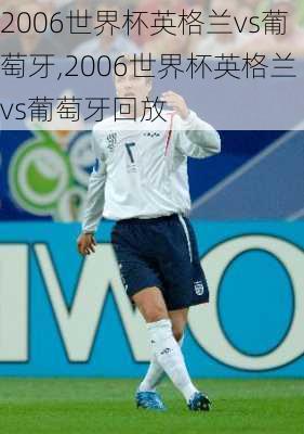 2006世界杯英格兰vs葡萄牙,2006世界杯英格兰vs葡萄牙回放