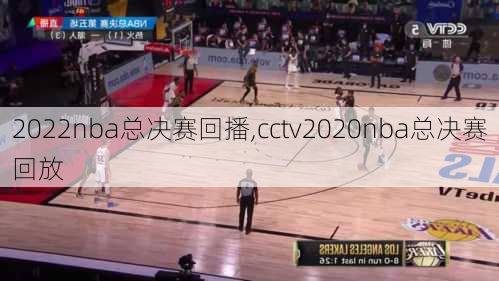 2022nba总决赛回播,cctv2020nba总决赛回放