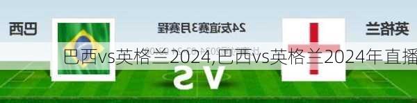 巴西vs英格兰2024,巴西vs英格兰2024年直播