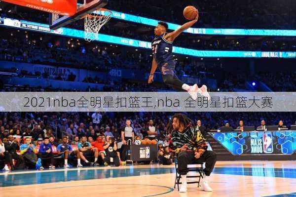 2021nba全明星扣篮王,nba 全明星扣篮大赛