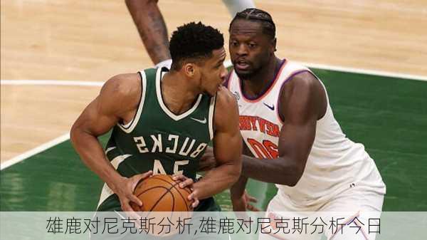 雄鹿对尼克斯分析,雄鹿对尼克斯分析今日