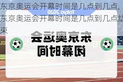 东京奥运会开幕时间是几点到几点,东京奥运会开幕时间是几点到几点结束