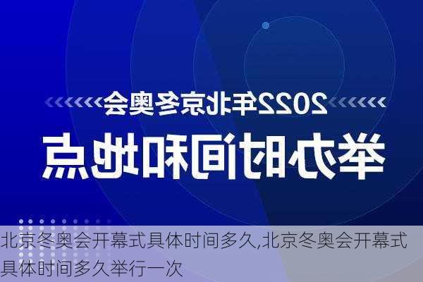 北京冬奥会开幕式具体时间多久,北京冬奥会开幕式具体时间多久举行一次