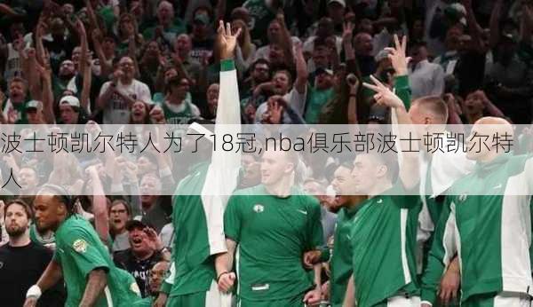 波士顿凯尔特人为了18冠,nba俱乐部波士顿凯尔特人