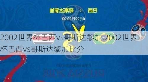 2002世界杯巴西vs哥斯达黎加,2002世界杯巴西vs哥斯达黎加比分