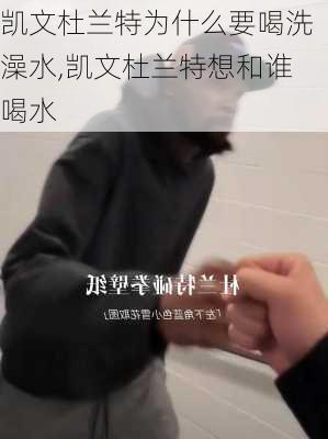 凯文杜兰特为什么要喝洗澡水,凯文杜兰特想和谁喝水