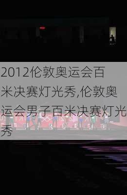 2012伦敦奥运会百米决赛灯光秀,伦敦奥运会男子百米决赛灯光秀