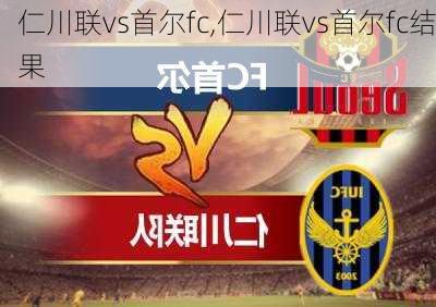 仁川联vs首尔fc,仁川联vs首尔fc结果