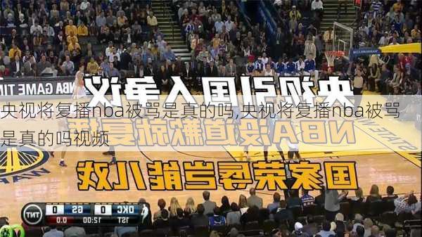 央视将复播nba被骂是真的吗,央视将复播nba被骂是真的吗视频