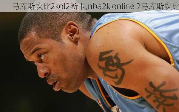 马库斯坎比2kol2断卡,nba2k online 2马库斯坎比