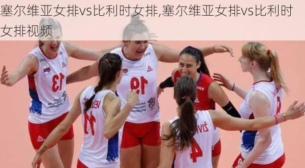 塞尔维亚女排vs比利时女排,塞尔维亚女排vs比利时女排视频