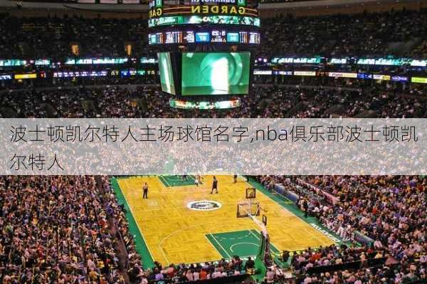 波士顿凯尔特人主场球馆名字,nba俱乐部波士顿凯尔特人