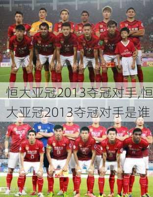 恒大亚冠2013夺冠对手,恒大亚冠2013夺冠对手是谁