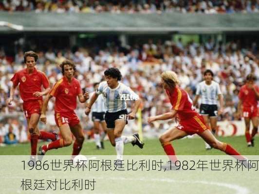 1986世界杯阿根廷比利时,1982年世界杯阿根廷对比利时