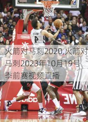 火箭对马刺2020,火箭对马刺2023年10月19号季前赛视频直播